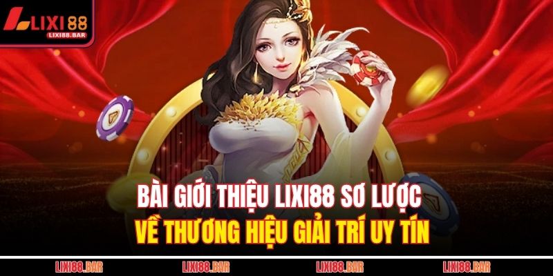 Bài giới thiệu LIXI88 sơ lược về thương hiệu giải trí uy tín