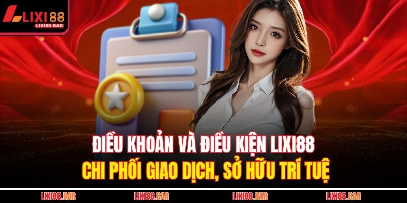 Điều khoản và điều kiện LIXI88 chi phối giao dịch, sở hữu trí tuệ