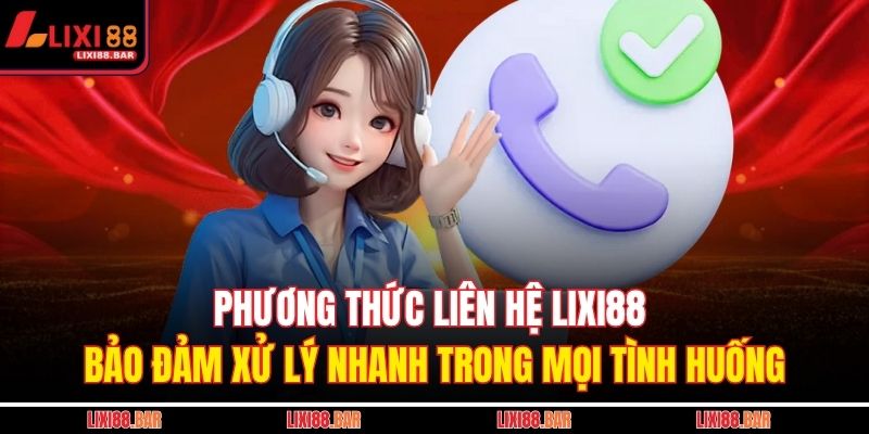 Phương thức liên hệ LIXI88 bảo đảm xử lý nhanh trong mọi tình huống