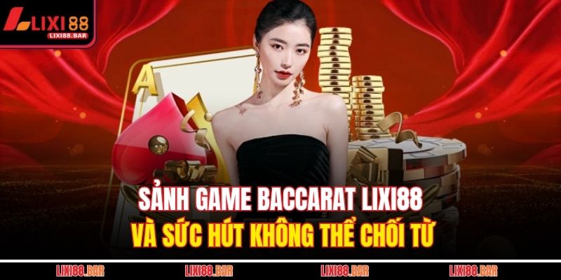Sảnh game Baccarat LIXI88 và sức hút không thể chối từ